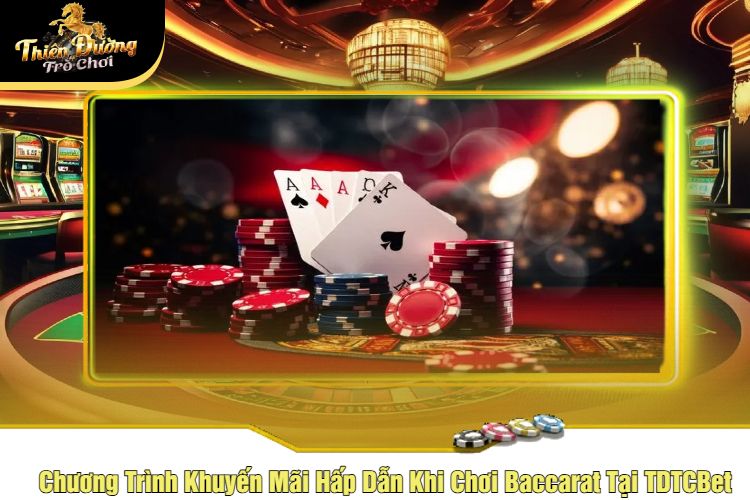 Chương Trình Khuyến Mãi Hấp Dẫn Khi Chơi Baccarat Tại TDTCBet