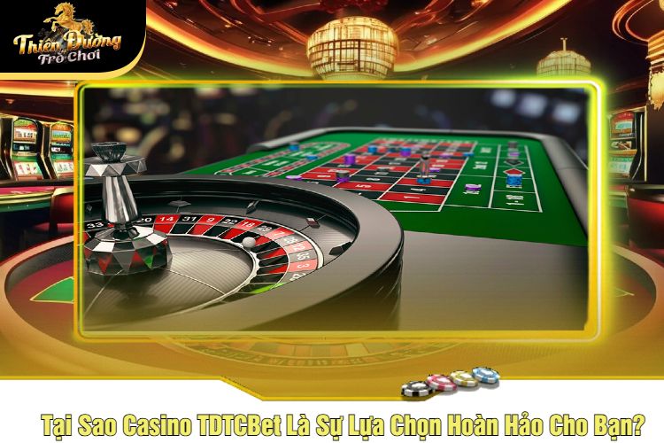 Tại Sao Casino TDTCBet Là Sự Lựa Chọn Hoàn Hảo Cho Bạn?