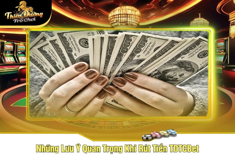 Những Lưu Ý Quan Trọng Khi Rút Tiền TDTC